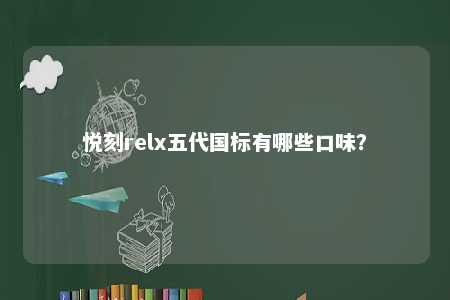 悦刻relx五代国标有哪些口味
？ 